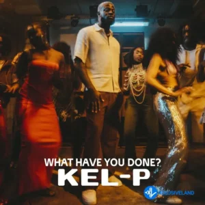 Kel-P – What Have You Done?